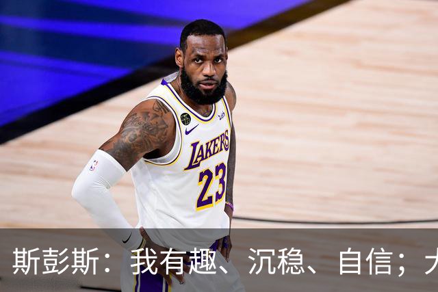 斯彭斯：我有趣、沉稳、自信；大罗是我对足球最早的记忆