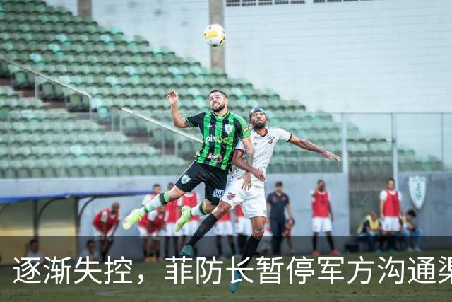 逐渐失控，菲防长暂停军方沟通渠道，环球网：真想跟中国打一仗？